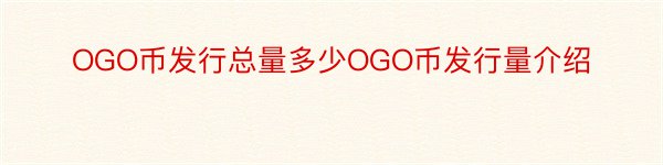 OGO币发行总量多少OGO币发行量介绍