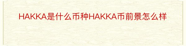 HAKKA是什么币种HAKKA币前景怎么样