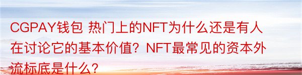 CGPAY钱包 热门上的NFT为什么还是有人在讨论它的基本价值？NFT最常见的资本外流标底是什么？