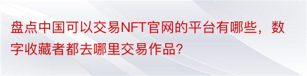 盘点中国可以交易NFT官网的平台有哪些，数字收藏者都去哪里交易作品？