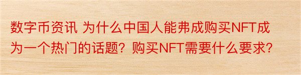 数字币资讯 为什么中国人能弗成购买NFT成为一个热门的话题？购买NFT需要什么要求？