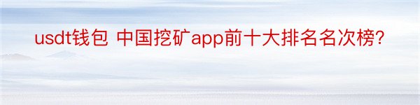 usdt钱包 中国挖矿app前十大排名名次榜？