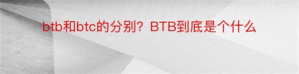 btb和btc的分别？BTB到底是个什么