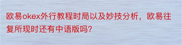欧易okex外行教程时局以及妙技分析，欧易往复所现时还有中语版吗？