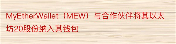 MyEtherWallet（MEW）与合作伙伴将其以太坊20股份纳入其钱包