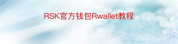 RSK官方钱包Rwallet教程