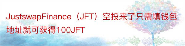 JustswapFinance（JFT）空投来了只需填钱包地址就可获得100JFT