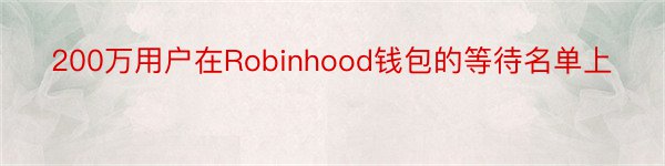 200万用户在Robinhood钱包的等待名单上