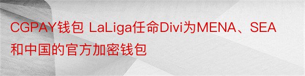 CGPAY钱包 LaLiga任命Divi为MENA、SEA和中国的官方加密钱包