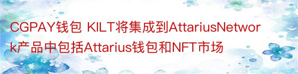 CGPAY钱包 KILT将集成到AttariusNetwork产品中包括Attarius钱包和NFT市场