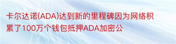 卡尔达诺(ADA)达到新的里程碑因为网络积累了100万个钱包抵押ADA加密公