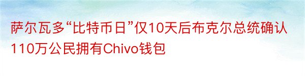 萨尔瓦多“比特币日”仅10天后布克尔总统确认110万公民拥有Chivo钱包