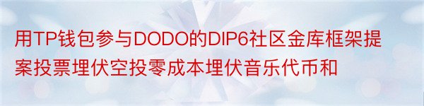 用TP钱包参与DODO的DIP6社区金库框架提案投票埋伏空投零成本埋伏音乐代币和
