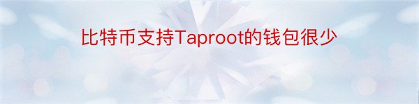 比特币支持Taproot的钱包很少