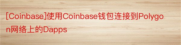 [Coinbase]使用Coinbase钱包连接到Polygon网络上的Dapps