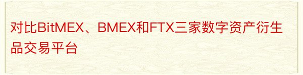 对比BitMEX、BMEX和FTX三家数字资产衍生品交易平台