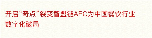 开启“奇点”裂变智盟链AEC为中国餐饮行业数字化破局
