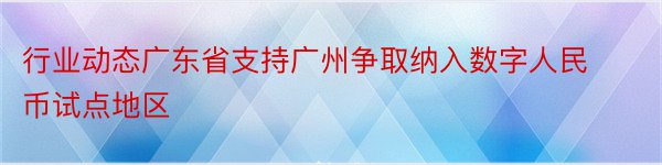 行业动态广东省支持广州争取纳入数字人民币试点地区