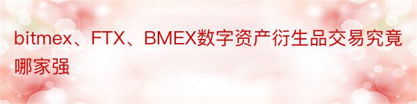 bitmex、FTX、BMEX数字资产衍生品交易究竟哪家强