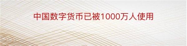 中国数字货币已被1000万人使用