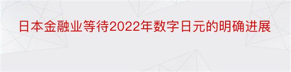 日本金融业等待2022年数字日元的明确进展