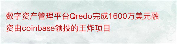 数字资产管理平台Qredo完成1600万美元融资由coinbase领投的王炸项目