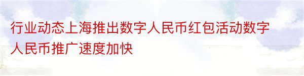 行业动态上海推出数字人民币红包活动数字人民币推广速度加快