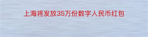上海将发放35万份数字人民币红包