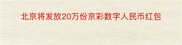 北京将发放20万份京彩数字人民币红包