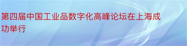第四届中国工业品数字化高峰论坛在上海成功举行