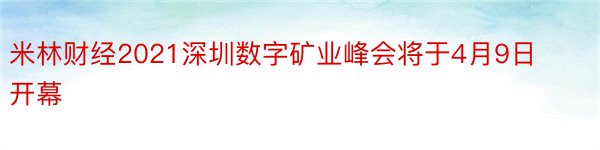 米林财经2021深圳数字矿业峰会将于4月9日开幕