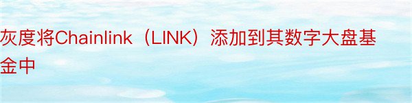 灰度将Chainlink（LINK）添加到其数字大盘基金中