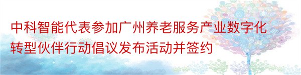 中科智能代表参加广州养老服务产业数字化转型伙伴行动倡议发布活动并签约